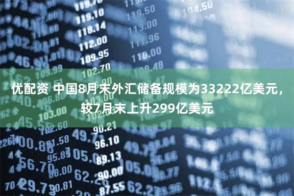 优配资 中国8月末外汇储备规模为33222亿美元，较7月末上升299亿美元