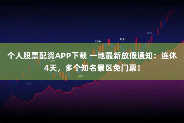 个人股票配资APP下载 一地最新放假通知：连休4天，多个知名景区免门票！