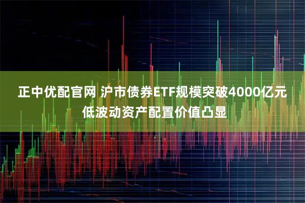 正中优配官网 沪市债券ETF规模突破4000亿元 低波动资产配置价值凸显