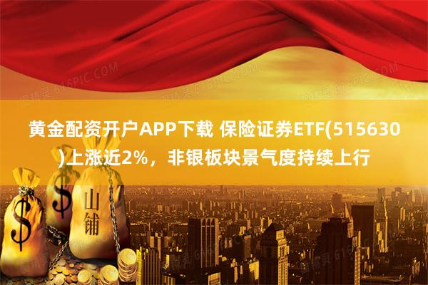 黄金配资开户APP下载 保险证券ETF(515630)上涨近2%，非银板块景气度持续上行