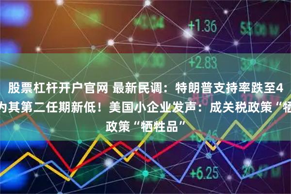 股票杠杆开户官网 最新民调：特朗普支持率跌至40%，为其第二任期新低！美国小企业发声：成关税政策“牺牲品”