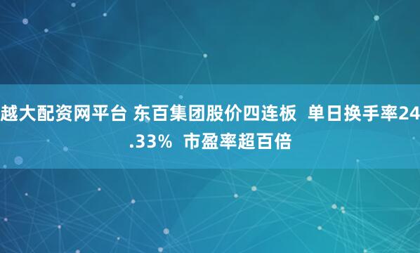 越大配资网平台 东百集团股价四连板  单日换手率24.33%  市盈率超百倍