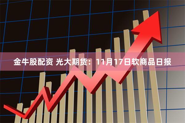 金牛股配资 光大期货：11月17日软商品日报