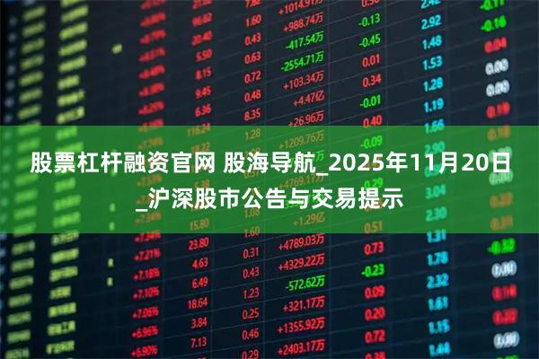 股票杠杆融资官网 股海导航_2025年11月20日_沪深股市公告与交易提示