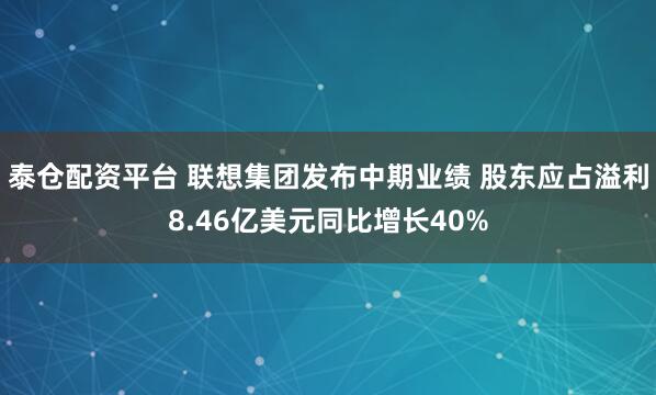 泰仓配资平台 联想集团发布中期业绩 股东应占溢利8.46亿美元同比增长40%