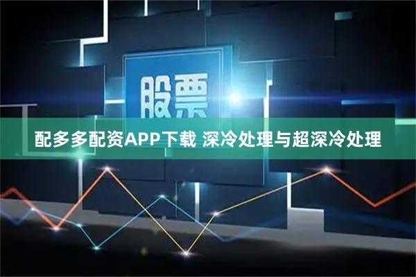 配多多配资APP下载 深冷处理与超深冷处理