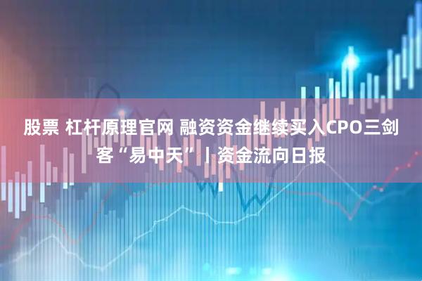 股票 杠杆原理官网 融资资金继续买入CPO三剑客“易中天”丨资金流向日报