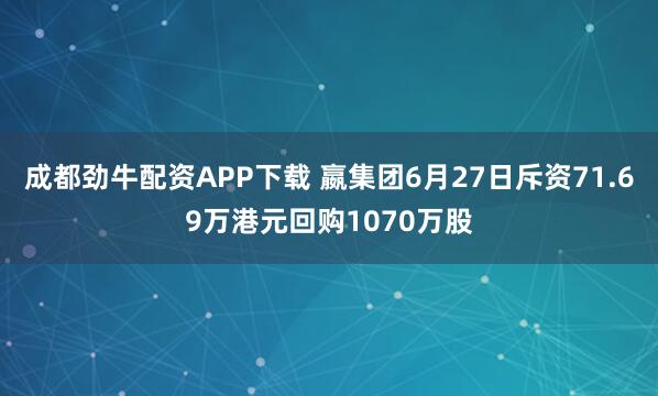 成都劲牛配资APP下载 嬴集团6月27日斥资71.69万港元回购1070万股
