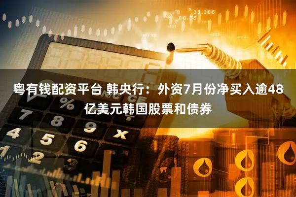 粤有钱配资平台 韩央行：外资7月份净买入逾48亿美元韩国股票和债券